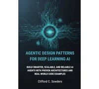 Agentic Design Patterns for Deep Learning AI: Build Smarter, Scalable, and Reliable AI Agents with Proven Architectures and Real-World Code Examples