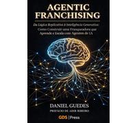 AGENTIC FRANCHISING: Da Lógica Replicativa à Inteligência Generativa: Como Construir uma Franqueadora que Aprende e Escala com Agentes de IA