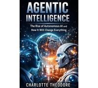 Agentic Intelligence: The Rise of Autonomous AI and How It Will Change Everything
