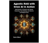Agentic Rag With Crew Ai In Action: Build Smarter Ai Systems With Agentic Reasoning, Task Chaining, And Dynamic Knowledge Access