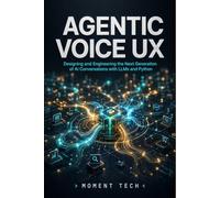 Agentic Voice UX: Designing and Engineering the Next Generation of AI Conversations with LLMs and Python