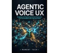 Agentic Voice UX: Designing and Engineering the Next Generation of AI Conversations with LLMs and Python