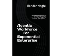 Agentic Workforce for Exponential Enterprise: The 7-Pillar framework to launch an AI Agentic Workforce