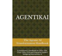 AGENTIKAI: The Agentic AI Transformation Handbook for CEOs, CIOs, CTOs, CDOs, CPOs, and Enterprise Leaders Navigating Autonomous AI