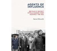 Agents of Influence: Britain’s Secret Intelligence War Against the IRA