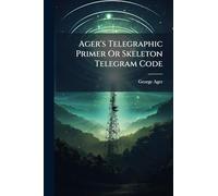 Ager's Telegraphic Primer Or Skeleton Telegram Code