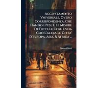Aggivstamento Vniversale, Overo Corrispondenza, Che Hanno I Pesi, E Le Misure Di Tutte Le Cose L'vna Con L'altra Le Citta' D'evropa, Asia, & Africa ...
