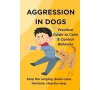 Aggression in Dogs: Practical Guide to Calm & Control Behavior: Step-by-Step System for Reactive Canines: Stop Lunging, End Leash Outbursts & Rebuild Trust at Home and on Walks
