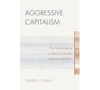 Aggressive Capitalism: The Overleveraging of America's Wealth, Integrity, and Dollar