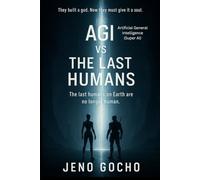Agi Vs The Last Humans: They Built A God. Now They Must Give It A Soul ; The Last Humans On Earth Are No Longer Human