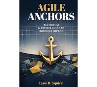 Agile Anchors: The Scrum Master's Guide to Business Impact