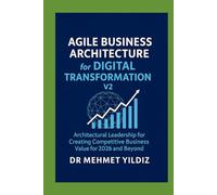 Agile Business Architecture for Digital Transformation - Version 2: Architectural Leadership for Creating Competitive Business Value for 2026 and Beyond