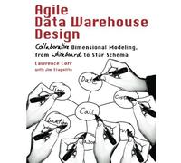 Agile Data Warehouse Design: Collaborative Dimensional Modeling, from Whiteboard to Star Schema by Lawrence Corr (2011-11-24)
