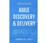 Agile Discovery & Delivery: A Survival Guide For New Software Engineers & Tech Entrepreneurs