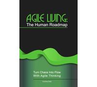 Agile Living: The Human Roadmap: Turn Chaos Into Flow With Agile Thinking
