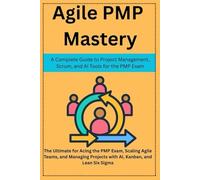 Agile PMP Mastery:A Complete Guide to Project Management, Scrum, and AI Tools for the PMP Exam: The Ultimate for Acing the PMP Exam, Scaling Agile Teams, Managing Projects with AI, Kanban, Lean Six