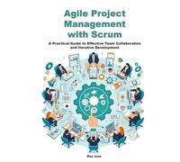 Agile Project Management with Scrum: A Practical Guide to Effective Team Collaboration and Iterative Development