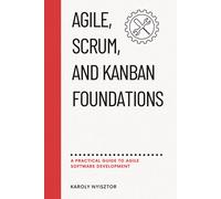 Agile, Scrum, And Kanban Foundations: A Practical Guide To Agile Software Development (Business And Project Management)