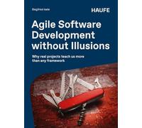Agile Software Development without Illusions: Why real projects teach us more than any framework