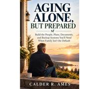 Aging Alone, But Prepared: Build the People, Plans, Documents, and Backup Systems You'll Need When Family Isn't the Default