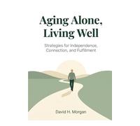 Aging Alone, Living Well: The Complete Roadmap for Single and Childless Adults Who Are Planning Their Own Future - Without Waiting for Someone Else to Do It