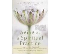Aging as a Spiritual Practice A Contemplative Guide to Growing Older and Wiser by Lewis Richmond Lewis Richmond (Auteur)