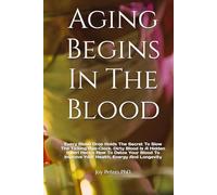 Aging Begins In The Blood: Every Blood Drop Holds The Secret To Slow The Ticking Age-Clock. Dirty Blood Is A Hidden Killer! Here’s How To Detox Your Blood To Improve Your Health, Energy And Longevity