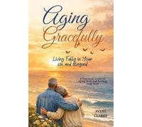 Aging Gracefully: Living Fully in Your 60s and Beyond: A Practical Guide to Aging Well and Feeling Your Best