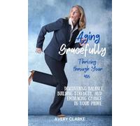 Aging Gracefully, Thriving Through Your 40s: Discovering Balance, Building Strength, and Embracing Change in Your Prime