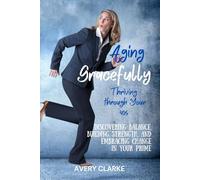 Aging Gracefully, Thriving Through Your 40s: Discovering Balance, Building Strength, and Embracing Change in Your Prime