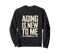 Aging is New to Me I'm Learning As I Go Humour Sweatshirt