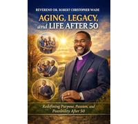 Aging, Legacy, and Life After 50: Redefining Purpose, Passion, and Possibility After 50