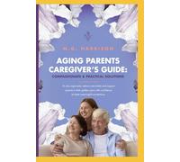 AGING PARENTS CAREGIVERS' GUIDE: Compassionate and Practical Solutions to Stay Organized, Reduce Being Overwhelmed and Support Parents in Their Golden ... Confidence to Foster Meaningful Connections