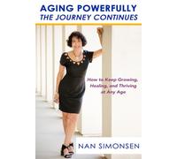 Aging Powerfully: The Journey Continues: How to Keep Growing, Healing, and Thriving at Any Age
