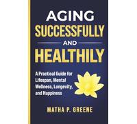 Aging Successfully and Healthily: A Practical Guide for Lifespan, Mental Wellness, Longevity, and Happiness.