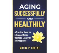 Aging Successfully and Healthily: A Practical Guide for Lifespan, Mental Wellness, Longevity, and Happiness.