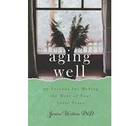 Aging Well: 30 Lessons For Making The Most Of Your Later Years