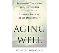 Aging Well: Surprising Guideposts to a Happier Life from the Landmark Harvard Study of Adult Development