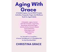 AGING WITH GRACE: A GUIDED LEGACY JOURNAL WITH PROMPTS, ACTIVITIES, KEEPSAKE PAGES AND WELLNESS TOOLS FOR AGED ADULTS