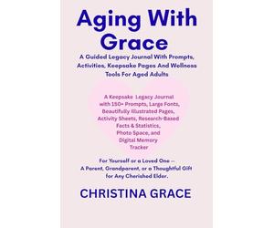 AGING WITH GRACE: A GUIDED LEGACY JOURNAL WITH PROMPTS, ACTIVITIES, KEEPSAKE PAGES AND WELLNESS TOOLS FOR AGED ADULTS
