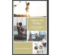 Aging with Vitality: A Guide to Daily Habits for a Long, Healthy, and Fulfilling Life The Proven Method to Transform Your Health from the Inside Out