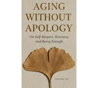AGING WITHOUT APOLOGY: On Self-Respect, Slowness, and Being Enough: A Meditative Guide to Finding Peace, Dignity, and Radical Self-Acceptance as You Age
