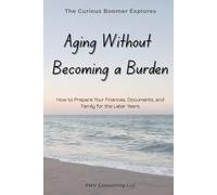 Aging Without Becoming a Burden: How to Prepare Your Finances, Documents, and Family for the Later Years