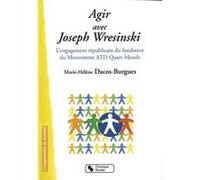Agir avec Joseph Wresinski l'engagement républicain du fondateur du Mouvement ATD Quart-Monde Marie-Hélène Dacos-Burgues (Auteur)