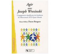 Agir Avec Joseph Wresinski - L'engagement Républicain Du Fondateur Du Mouvement Atd Quart-Monde