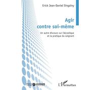 Agir contre soi-même Un autre discours sur l'alcoolique et la pratique du soignant - Erick Jean-Daniel Singainy - L'harmattan - broché - Essai