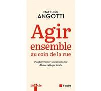 Agir Ensemble Au Coin De La Rue - Plaidoyer Pour Une Résistance Démocratique Locale