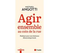 Agir ensemble au coin de la rue - Plaidoyer pour une résista - Matthieu Angotti - L'aube Eds De - broché - Essai