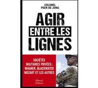 Agir Entre Les Lignes - Les Sociétés Militaires Privées : Wagner, Blackwater, Mozart Et Les Autres