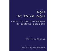 Agir et faire agir Essai sur les fondements du système délégatif - Matthieu Niango - Raison Publique - broché - Essai